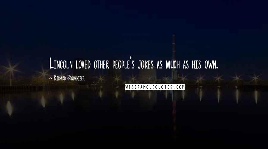 Richard Brookhiser Quotes: Lincoln loved other people's jokes as much as his own.
