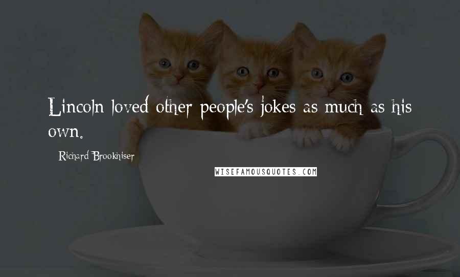 Richard Brookhiser Quotes: Lincoln loved other people's jokes as much as his own.