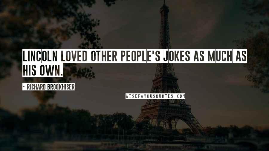 Richard Brookhiser Quotes: Lincoln loved other people's jokes as much as his own.