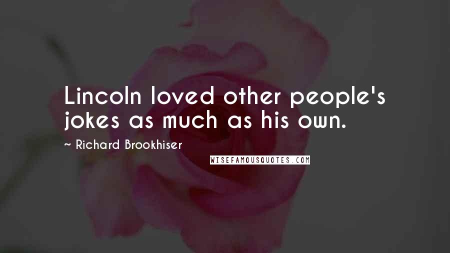 Richard Brookhiser Quotes: Lincoln loved other people's jokes as much as his own.