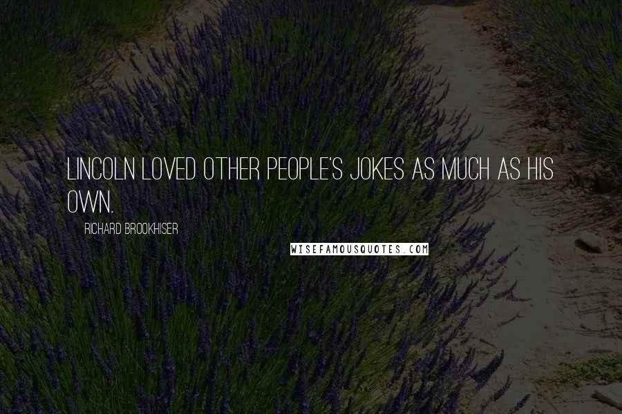Richard Brookhiser Quotes: Lincoln loved other people's jokes as much as his own.