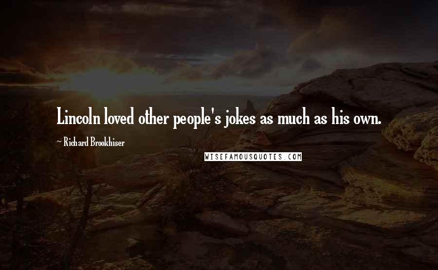 Richard Brookhiser Quotes: Lincoln loved other people's jokes as much as his own.