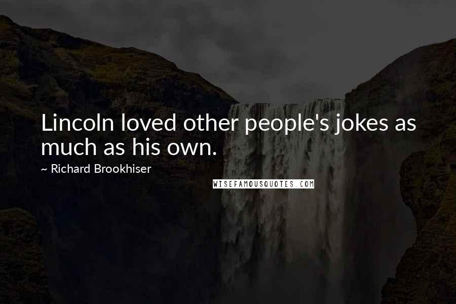 Richard Brookhiser Quotes: Lincoln loved other people's jokes as much as his own.