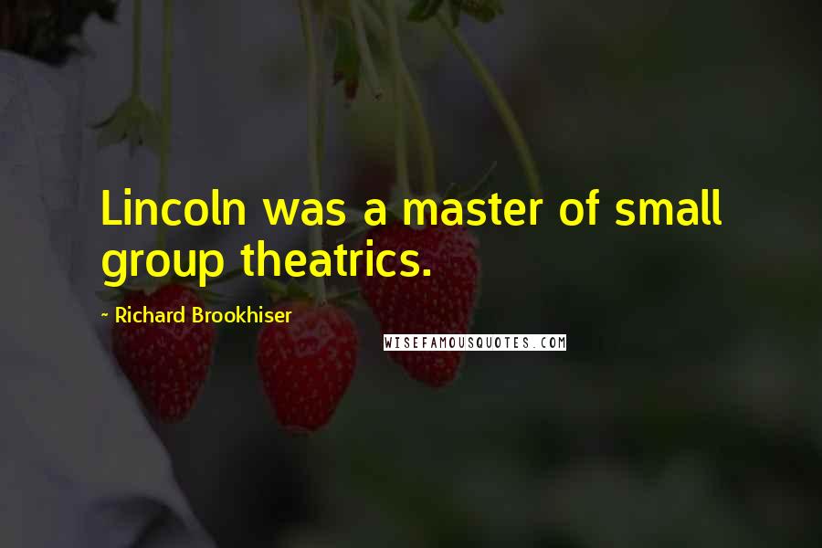 Richard Brookhiser Quotes: Lincoln was a master of small group theatrics.