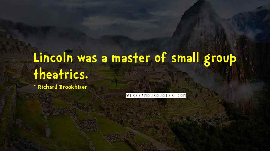 Richard Brookhiser Quotes: Lincoln was a master of small group theatrics.