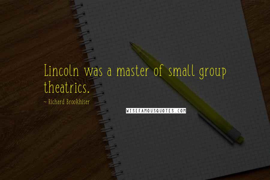 Richard Brookhiser Quotes: Lincoln was a master of small group theatrics.