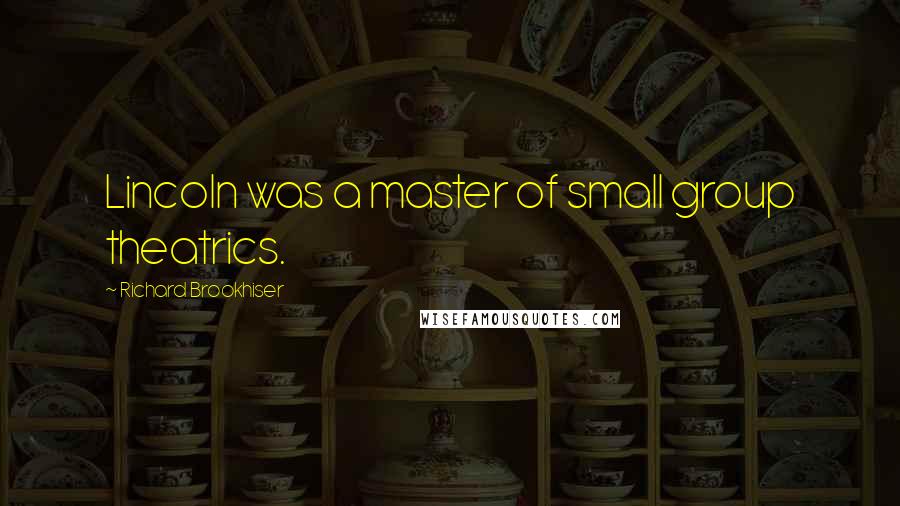 Richard Brookhiser Quotes: Lincoln was a master of small group theatrics.