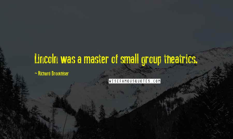 Richard Brookhiser Quotes: Lincoln was a master of small group theatrics.