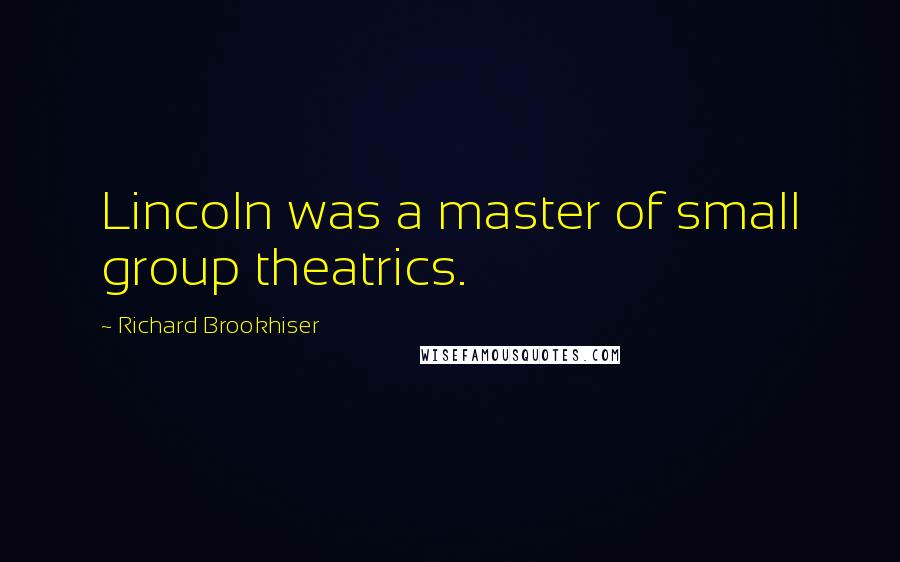 Richard Brookhiser Quotes: Lincoln was a master of small group theatrics.