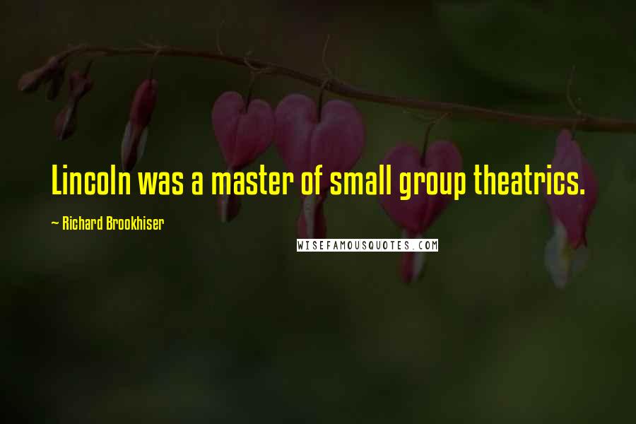 Richard Brookhiser Quotes: Lincoln was a master of small group theatrics.