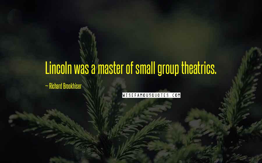Richard Brookhiser Quotes: Lincoln was a master of small group theatrics.