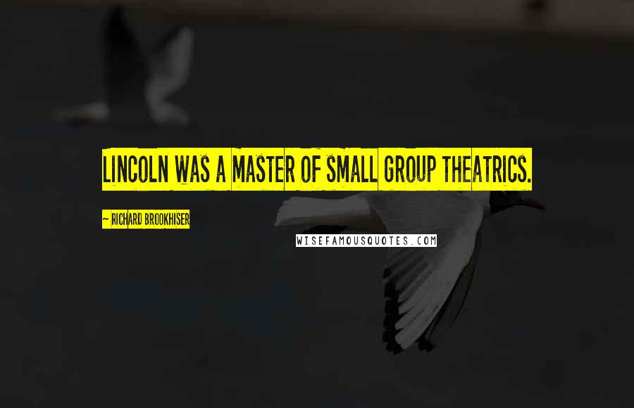 Richard Brookhiser Quotes: Lincoln was a master of small group theatrics.