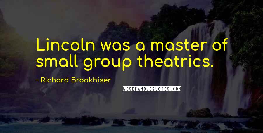 Richard Brookhiser Quotes: Lincoln was a master of small group theatrics.