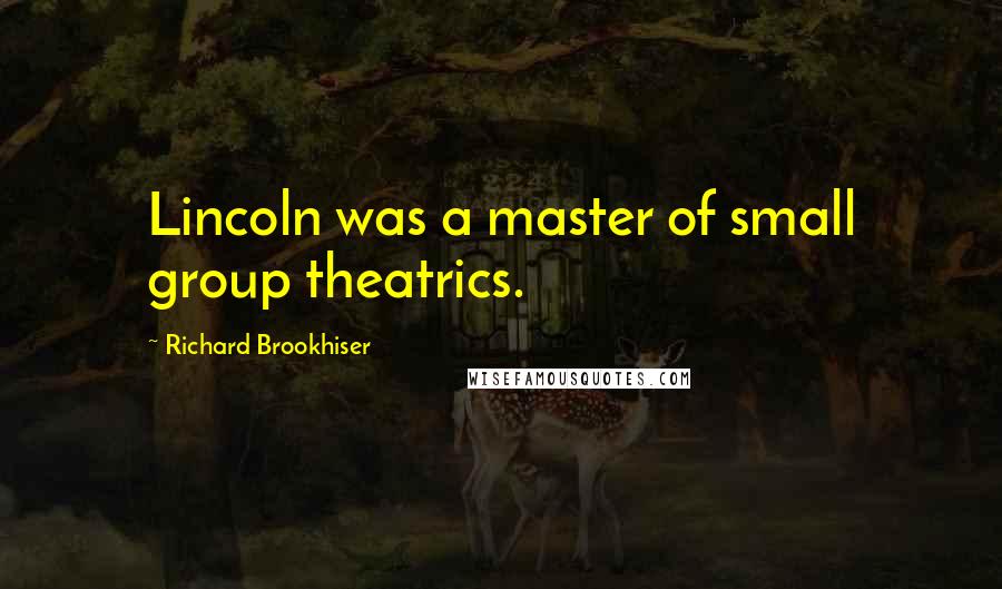 Richard Brookhiser Quotes: Lincoln was a master of small group theatrics.