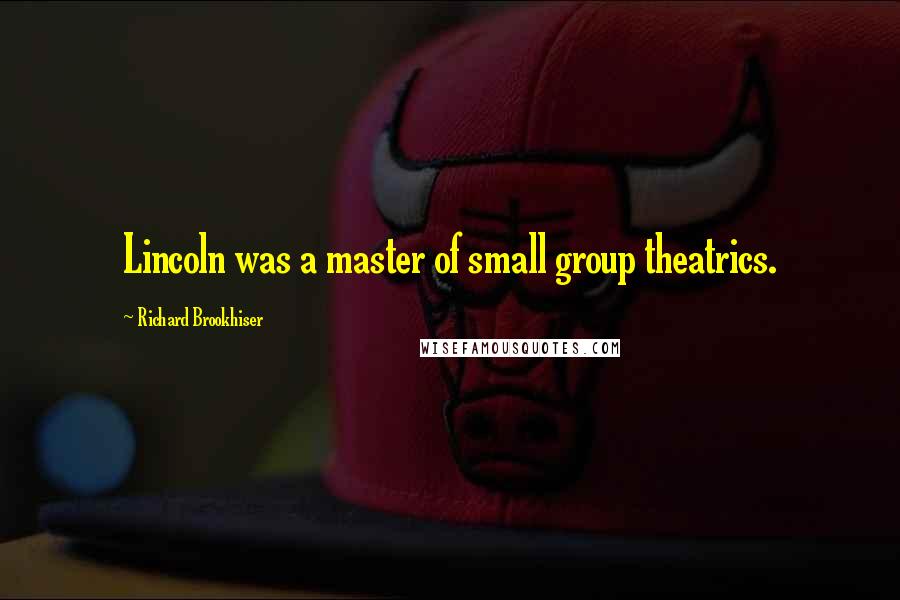 Richard Brookhiser Quotes: Lincoln was a master of small group theatrics.