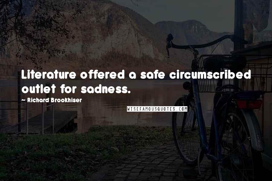 Richard Brookhiser Quotes: Literature offered a safe circumscribed outlet for sadness.