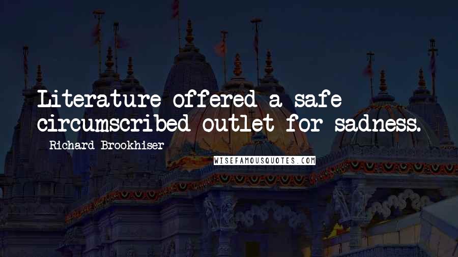 Richard Brookhiser Quotes: Literature offered a safe circumscribed outlet for sadness.