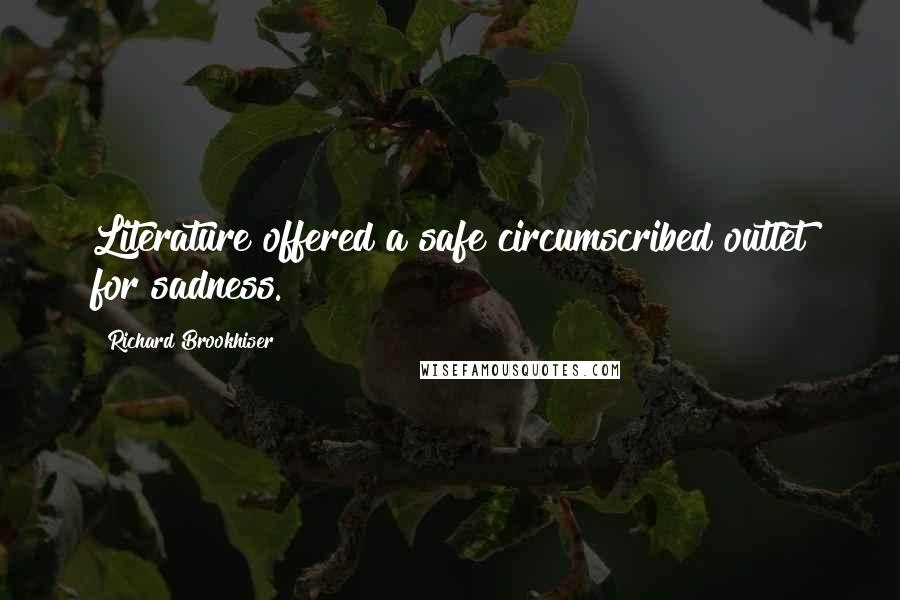 Richard Brookhiser Quotes: Literature offered a safe circumscribed outlet for sadness.