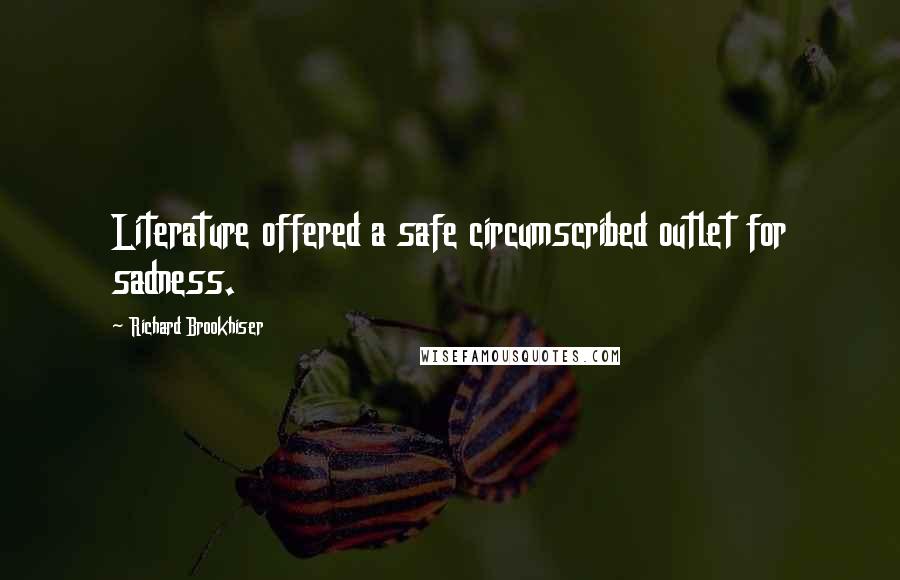 Richard Brookhiser Quotes: Literature offered a safe circumscribed outlet for sadness.