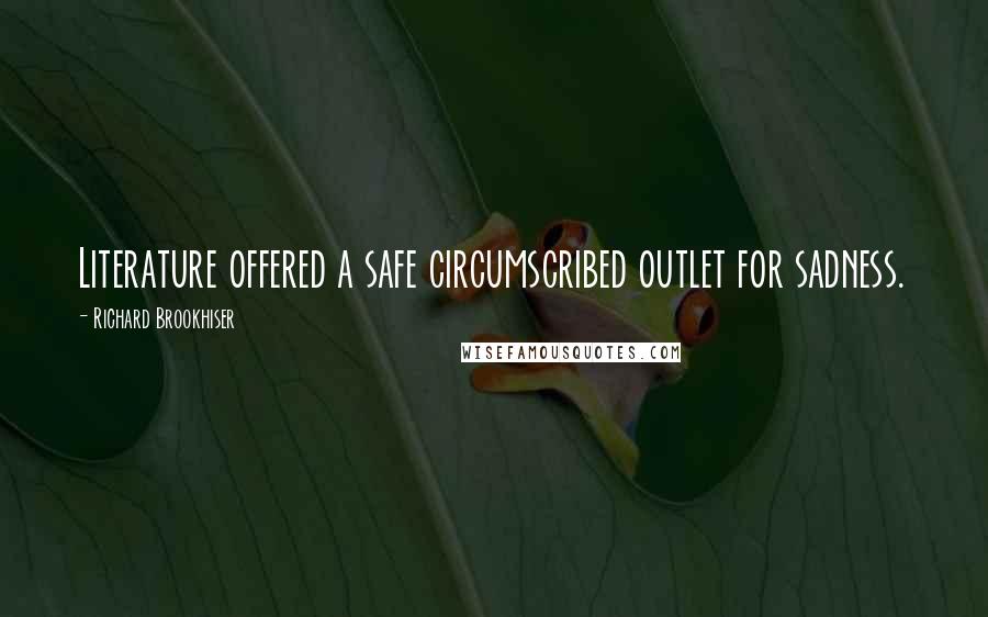 Richard Brookhiser Quotes: Literature offered a safe circumscribed outlet for sadness.