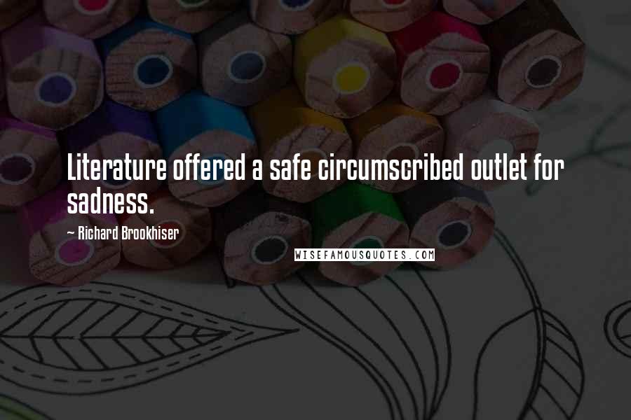 Richard Brookhiser Quotes: Literature offered a safe circumscribed outlet for sadness.