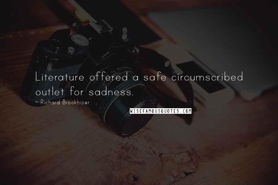 Richard Brookhiser Quotes: Literature offered a safe circumscribed outlet for sadness.