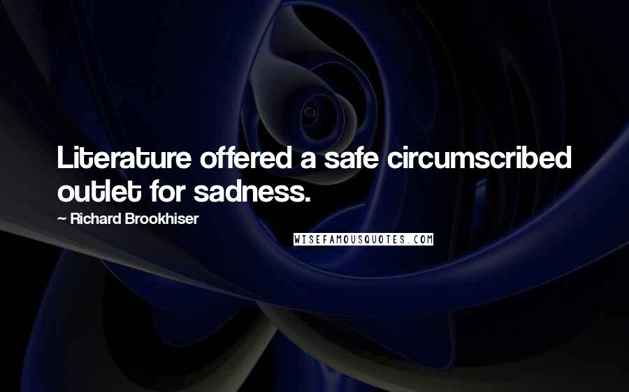 Richard Brookhiser Quotes: Literature offered a safe circumscribed outlet for sadness.