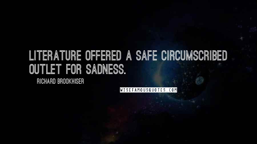 Richard Brookhiser Quotes: Literature offered a safe circumscribed outlet for sadness.