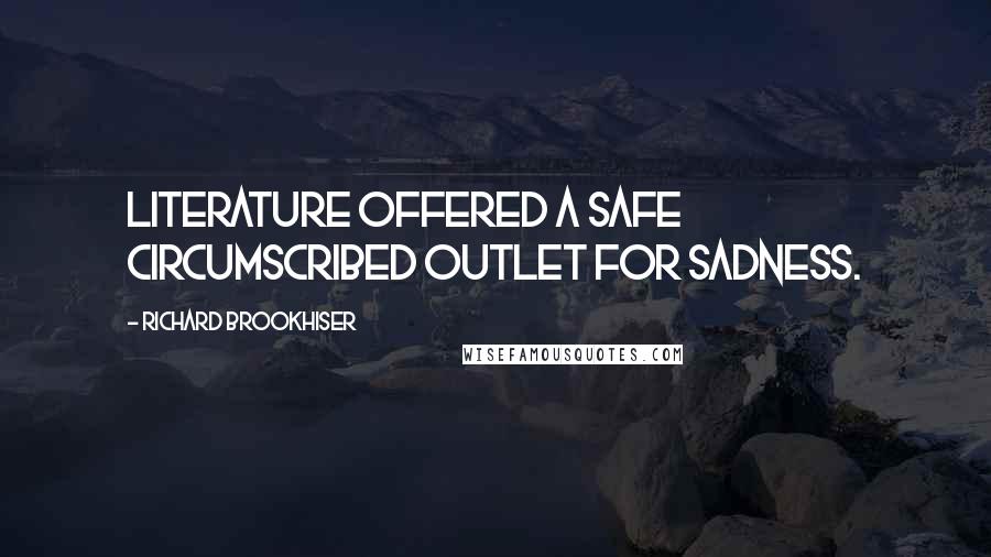 Richard Brookhiser Quotes: Literature offered a safe circumscribed outlet for sadness.
