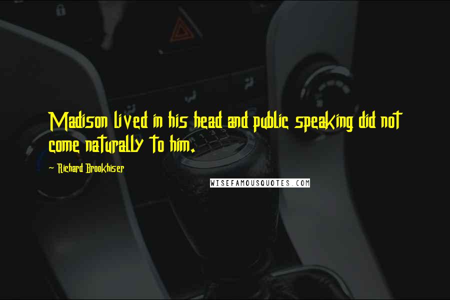 Richard Brookhiser Quotes: Madison lived in his head and public speaking did not come naturally to him.