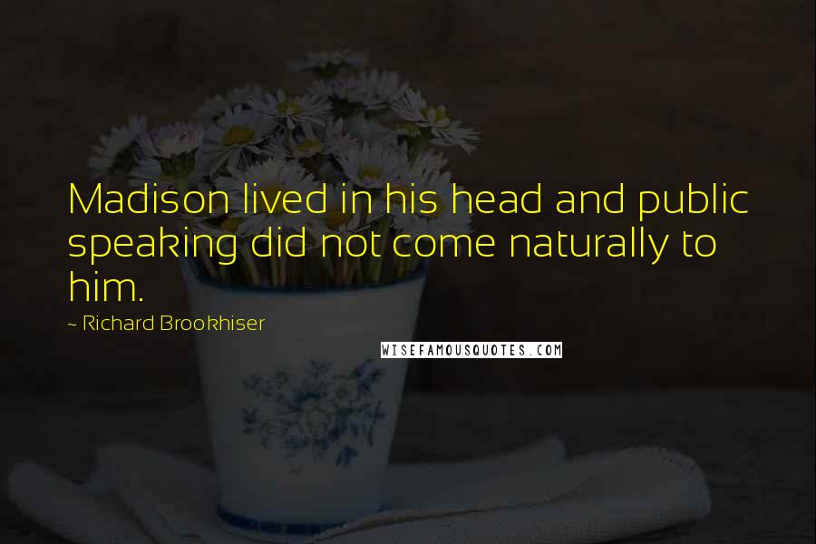 Richard Brookhiser Quotes: Madison lived in his head and public speaking did not come naturally to him.