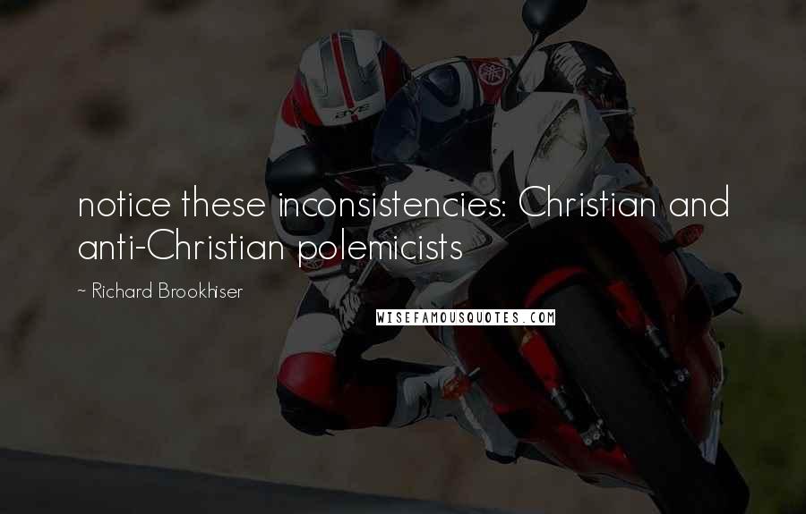 Richard Brookhiser Quotes: notice these inconsistencies: Christian and anti-Christian polemicists