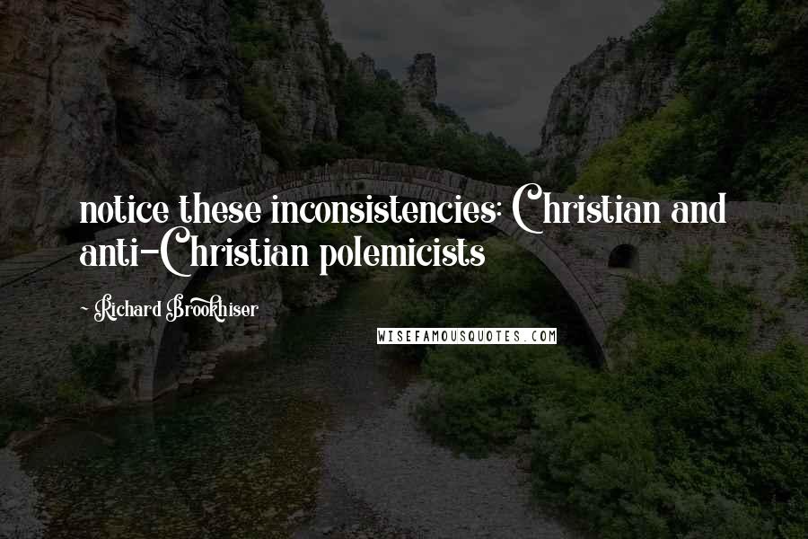 Richard Brookhiser Quotes: notice these inconsistencies: Christian and anti-Christian polemicists