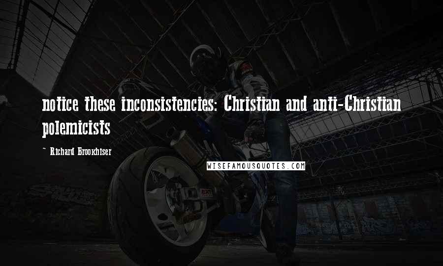 Richard Brookhiser Quotes: notice these inconsistencies: Christian and anti-Christian polemicists