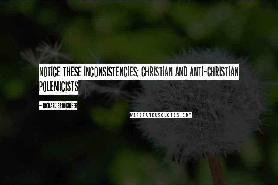 Richard Brookhiser Quotes: notice these inconsistencies: Christian and anti-Christian polemicists