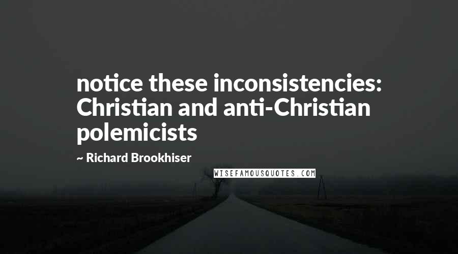 Richard Brookhiser Quotes: notice these inconsistencies: Christian and anti-Christian polemicists