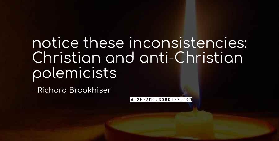 Richard Brookhiser Quotes: notice these inconsistencies: Christian and anti-Christian polemicists