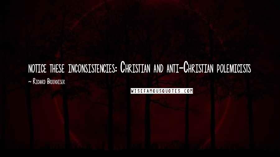 Richard Brookhiser Quotes: notice these inconsistencies: Christian and anti-Christian polemicists