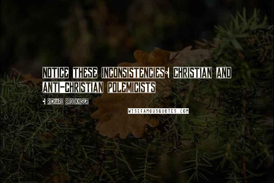 Richard Brookhiser Quotes: notice these inconsistencies: Christian and anti-Christian polemicists