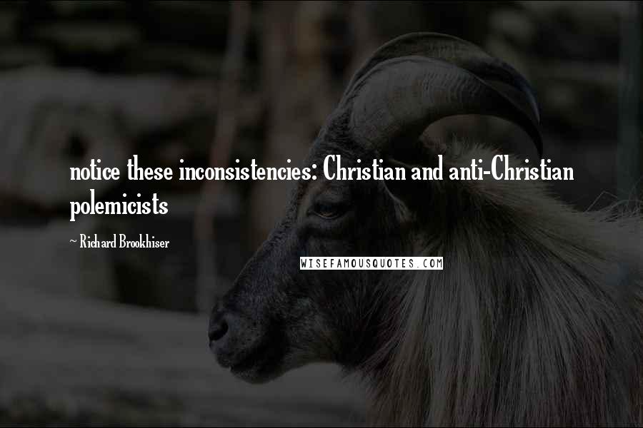 Richard Brookhiser Quotes: notice these inconsistencies: Christian and anti-Christian polemicists