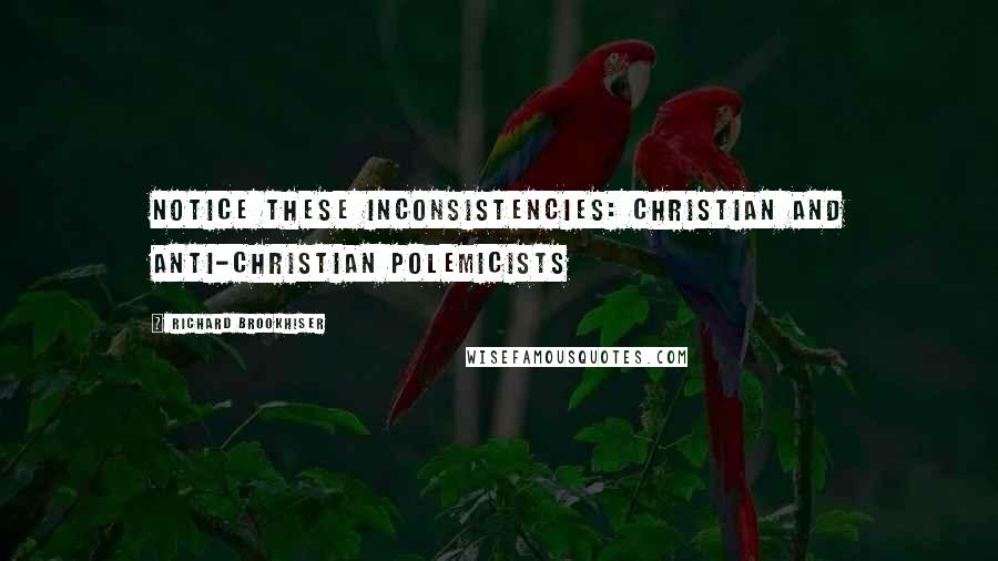 Richard Brookhiser Quotes: notice these inconsistencies: Christian and anti-Christian polemicists