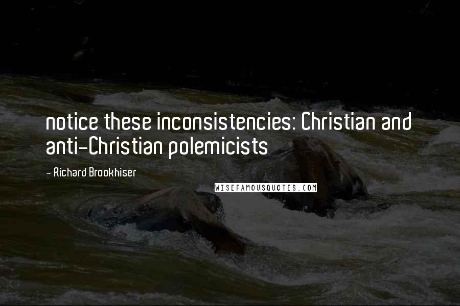 Richard Brookhiser Quotes: notice these inconsistencies: Christian and anti-Christian polemicists