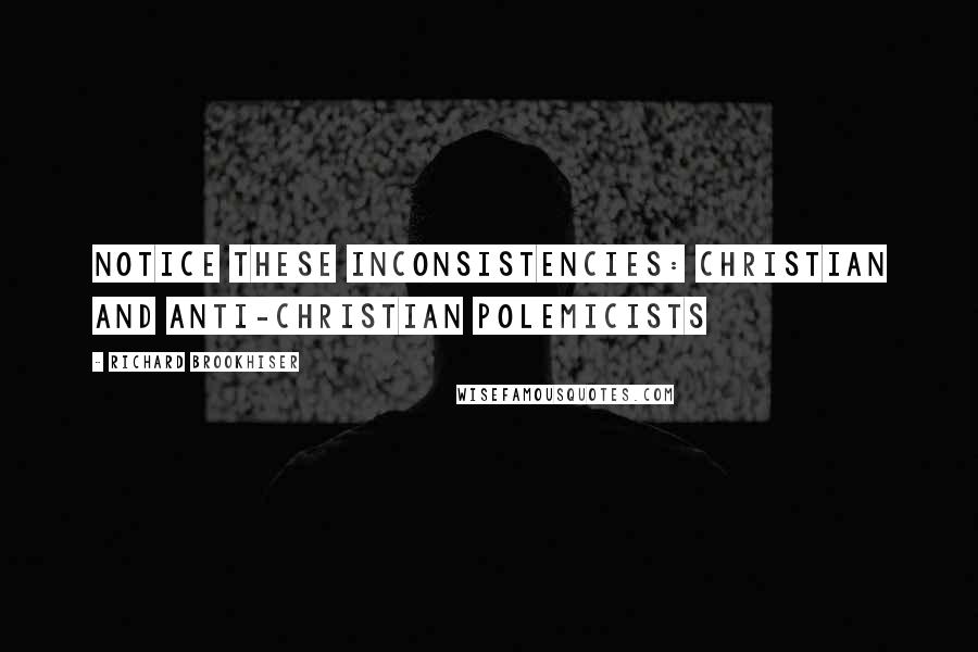 Richard Brookhiser Quotes: notice these inconsistencies: Christian and anti-Christian polemicists