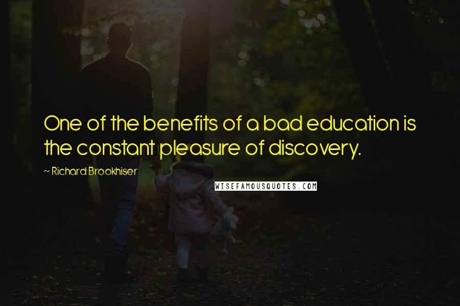 Richard Brookhiser Quotes: One of the benefits of a bad education is the constant pleasure of discovery.