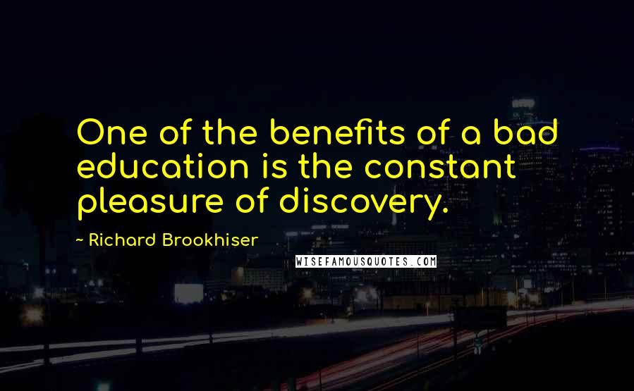 Richard Brookhiser Quotes: One of the benefits of a bad education is the constant pleasure of discovery.