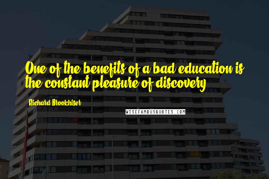 Richard Brookhiser Quotes: One of the benefits of a bad education is the constant pleasure of discovery.