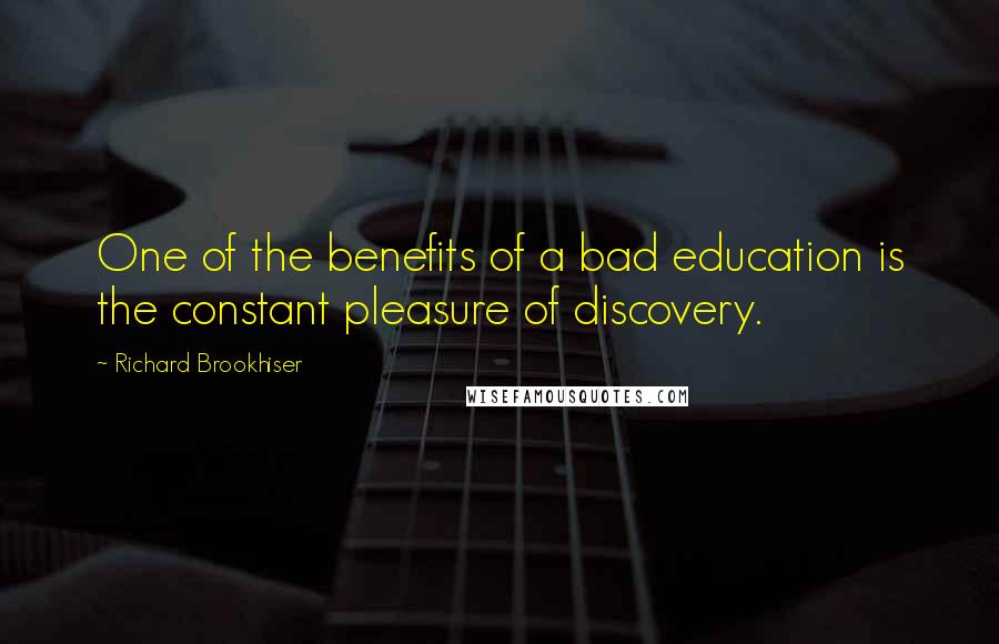 Richard Brookhiser Quotes: One of the benefits of a bad education is the constant pleasure of discovery.