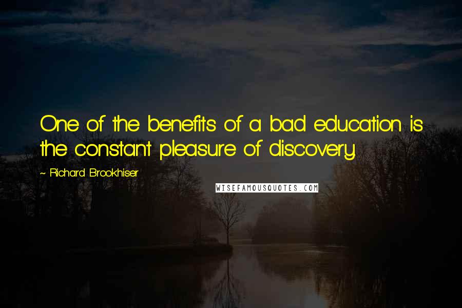 Richard Brookhiser Quotes: One of the benefits of a bad education is the constant pleasure of discovery.