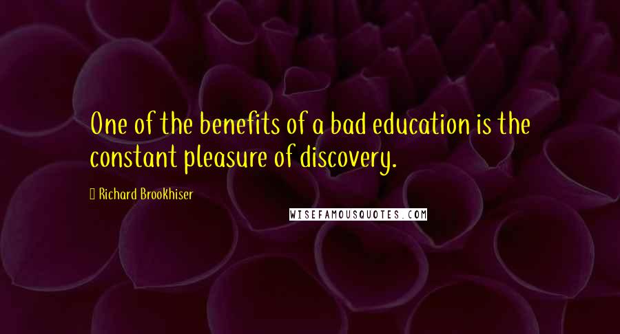 Richard Brookhiser Quotes: One of the benefits of a bad education is the constant pleasure of discovery.