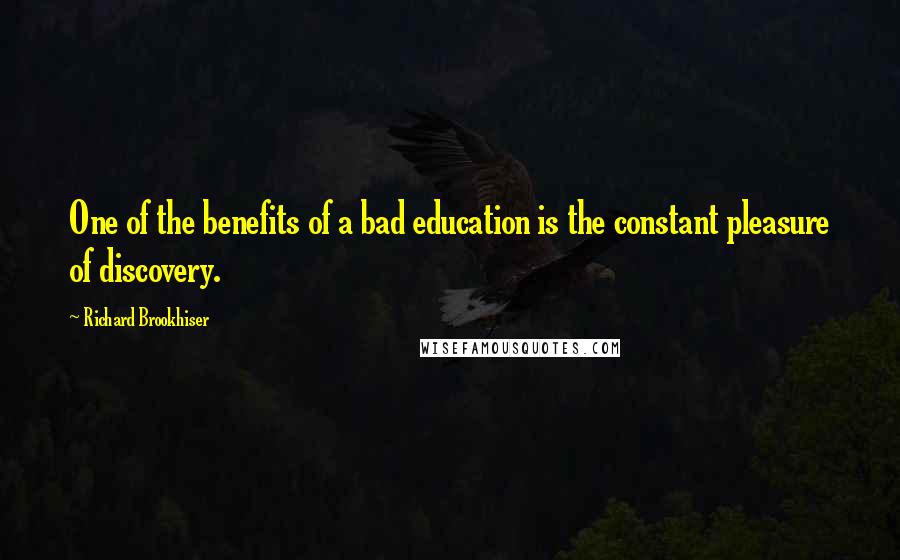 Richard Brookhiser Quotes: One of the benefits of a bad education is the constant pleasure of discovery.